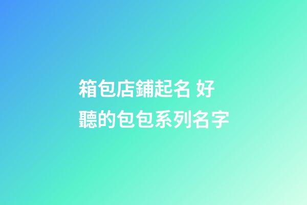箱包店鋪起名 好聽的包包系列名字-第1張-店鋪起名-玄機派